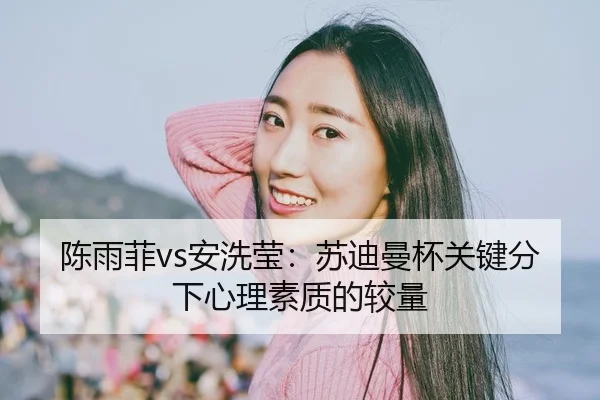陈雨菲vs安洗莹：苏迪曼杯关键分下心理素质的较量